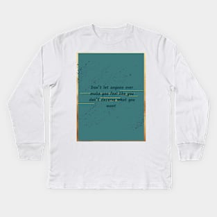 Don’t let anyone ever make you feel like you don’t deserve what you want Kids Long Sleeve T-Shirt